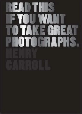 Read This If You Want to Take Great Photographs by Henry Carroll